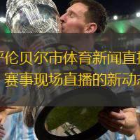 呼伦贝尔市体育新闻直播:赛事现场直播的新动态