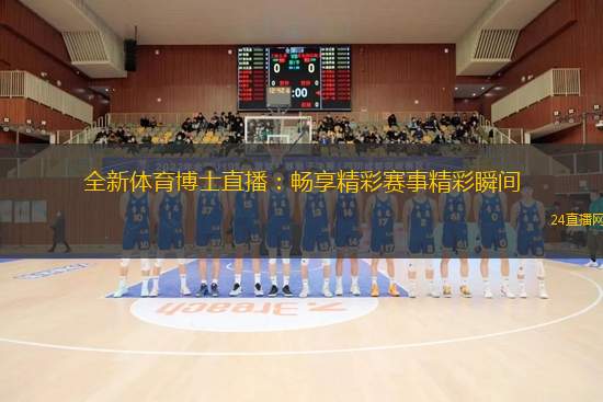 全新体育博士直播:畅享精彩赛事精彩瞬间