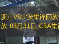 03月31日CBA常规赛 浙江 - 宁波 精彩镜头