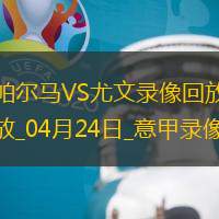 04月24日意甲第33轮帕尔马vs尤文图斯全场录像