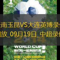 09月19日中超第25轮云南玉昆vs大连英博全场录像