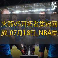 07月18日NBA夏季联赛 火箭 - 开拓者 精彩镜头
