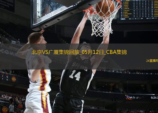 05月12日CBA总决赛G3 北京 - 广厦 精彩镜头