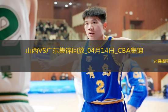 04月14日CBA季后赛1/4决赛G1 山西 - 广东 精彩镜头
