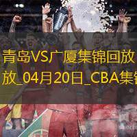 04月20日CBA季后赛1/4决赛G4 青岛 - 广厦 精彩镜头