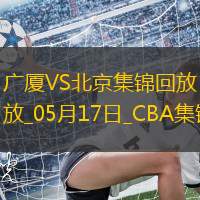 05月17日CBA总决赛G5 广厦 - 北京 精彩镜头