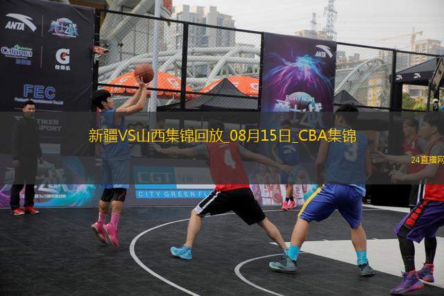 08月15日CBA夏季联赛库尔勒站 新疆87-80山西 全场集锦