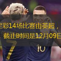 周日的24195期的足彩14场比赛由英超，德甲，意甲，西甲，法甲五大联赛组成，截止时间是12月09日03:45，敬请留意。