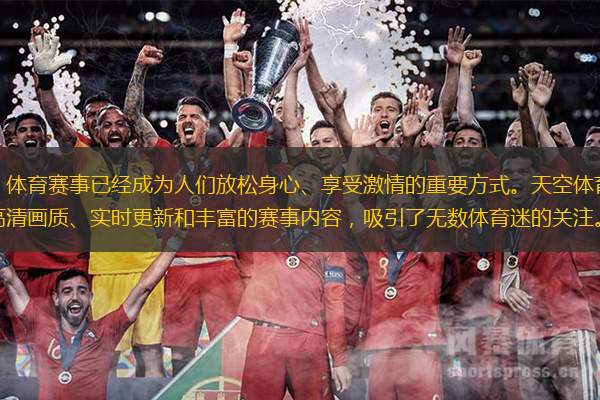 在当今快节奏的生活中，体育赛事已经成为人们放松身心、享受激情的重要方式。天空体育直播作为全球领先的体育赛事直播平台，以其高清画质、实时更新和丰富的赛事内容，吸引了无数体育迷的关注。无论是足球、篮球、网
