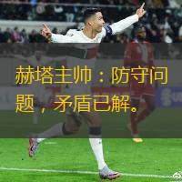 赫塔主帅：防守问题，矛盾已解。