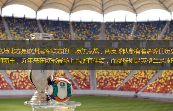 巴黎圣日耳曼与曼联的这场比赛是欧洲冠军联赛的一场焦点战，两支球队都有着辉煌的历史和庞大的球迷基础。巴黎圣日耳曼，作为法甲的霸主，近年来在欧冠赛场上也屡有佳绩，而曼联则是英格兰足球的传统强队，拥有丰富的