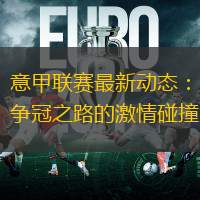 意甲联赛最新动态：争冠之路的激情碰撞