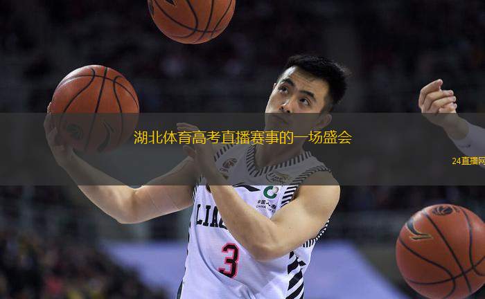 湖北体育高考直播赛事的一场盛会