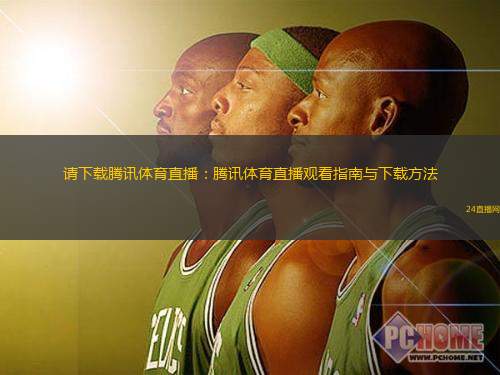 请下载腾讯体育直播:腾讯体育直播观看指南与下载方法