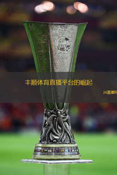丰顺体育直播平台的崛起
